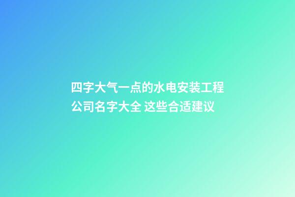 四字大气一点的水电安装工程公司名字大全 这些合适建议-第1张-公司起名-玄机派